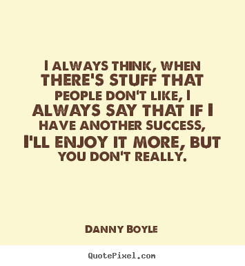 Danny Boyle picture quotes - I always think, when there's stuff that people don't like, i always.. - Success quotes