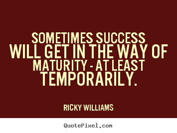 How to make picture quote about success - Sometimes success will get in the way of maturity - at least..