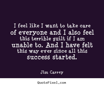 Success quotes - I feel like i want to take care of everyone and..