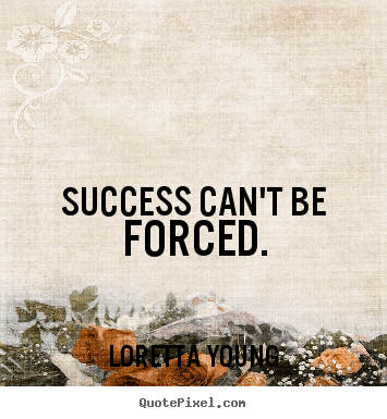 Loretta Young picture quote - Success can't be forced. - Success quotes