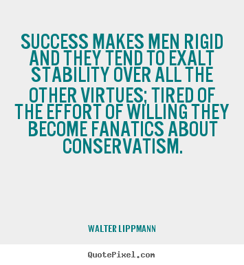 Quotes about success - Success makes men rigid and they tend to..
