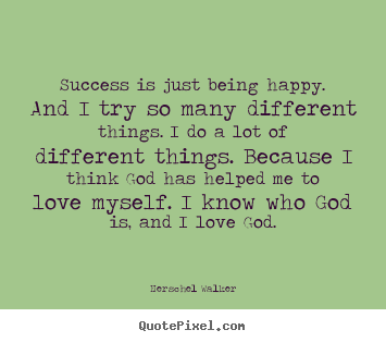 Success quotes - Success is just being happy. and i try so many different..