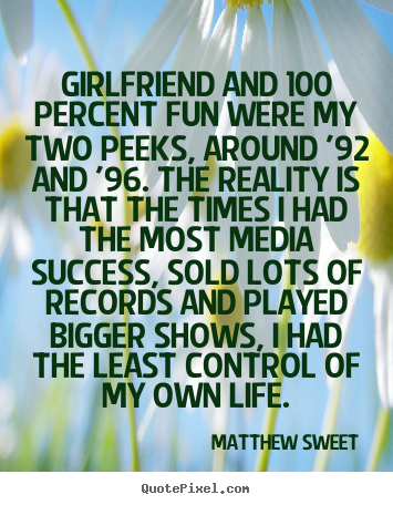 Quotes about success - Girlfriend and 100 percent fun were my two peeks, around '92 and..