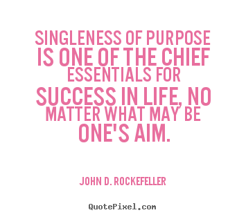 John D. Rockefeller poster quote - Singleness of purpose is one of the chief essentials for success.. - Success quote