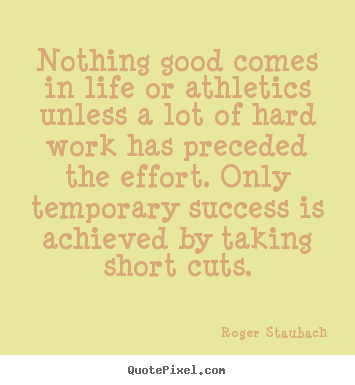 Nothing good comes in life or athletics unless a lot.. Roger Staubach great success quote