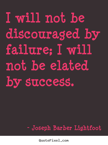 I will not be discouraged by failure; i will not.. Joseph Barber Lightfoot good success quote