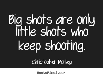 Success quote - Big shots are only little shots who keep shooting.