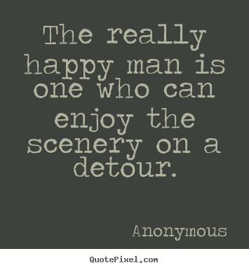 Success quotes - The really happy man is one who can enjoy the scenery..