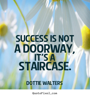Success is not a doorway, it's a staircase. Dottie Walters great success quote
