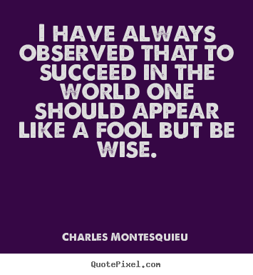 I have always observed that to succeed in.. Charles Montesquieu popular success quotes