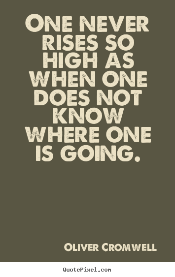 One never rises so high as when one does not know where one is going. Oliver Cromwell  success quotes