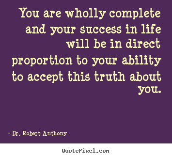You are wholly complete and your success.. Dr. Robert Anthony popular success quotes