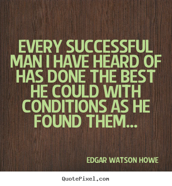 Success quotes - Every successful man i have heard of has done the best he could..