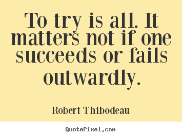 Success quote - To try is all. it matters not if one succeeds or fails outwardly.
