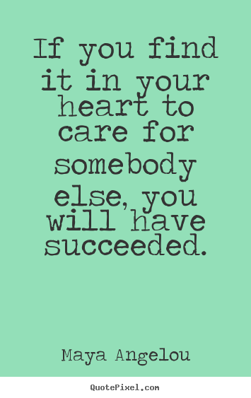 Quote about success - If you find it in your heart to care for somebody else,..