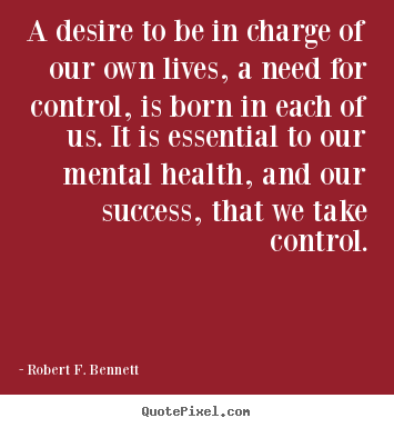 Quotes about success - A desire to be in charge of our own lives, a need for control, is..