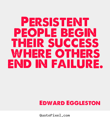 Edward Eggleston picture quote - Persistent people begin their success where others end in failure. - Success quote