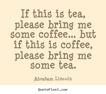 Abraham Lincoln picture quotes - If this is tea, please bring me some coffee... but if this is coffee,.. - Success quotes