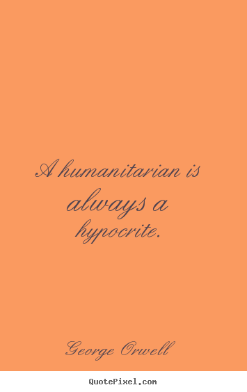 Create picture quote about success - A humanitarian is always a hypocrite.