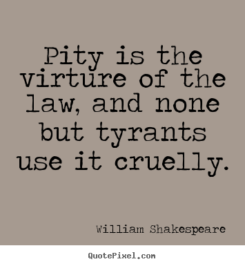 Pity is the virture of the law, and none but.. William Shakespeare best success quotes