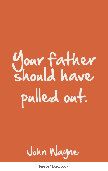 Success quote - Your father should have pulled out.