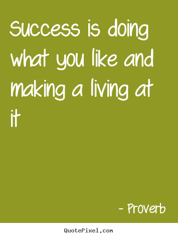 Success is doing what you like and making a living.. Proverb good success quotes
