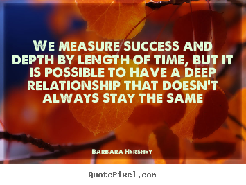 We measure success and depth by length of time, but it.. Barbara Hershey good success quotes