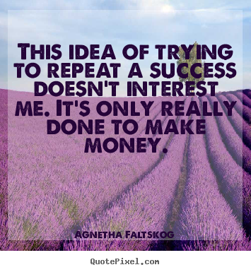 Success quotes - This idea of trying to repeat a success doesn't..