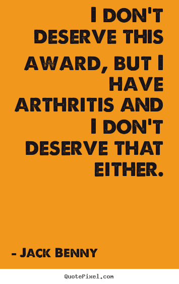 Success quotes - I don't deserve this award, but i have arthritis and i don't deserve..