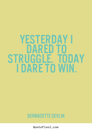 Bernadette Devlin picture quotes - Yesterday i dared to struggle.  today i dare to win. - Success quotes