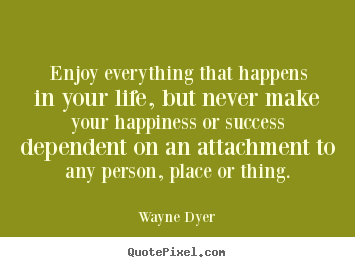 Success quotes - Enjoy everything that happens in your life, but never make your happiness..