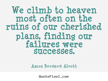 Amos Bronson Alcott picture quotes - We climb to heaven most often on the ruins of our cherished plans,.. - Success quotes