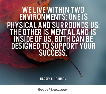 Success quotes - We live within two environments: one is physical and surrounds..