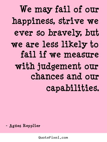 Quotes about success - We may fail of our happiness, strive we ever so bravely,..