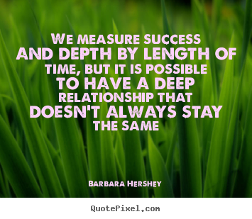 We measure success and depth by length of time, but.. Barbara Hershey good success quote