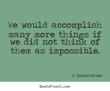We would accomplish many more things if we did not think.. C. Malesherbez top success sayings