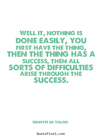 Design custom picture quotes about success - Well it, nothing is done easily, you first have the thing, then the thing..