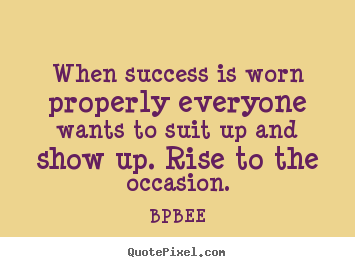 BPBEE picture quote - When success is worn properly everyone wants to suit up and show up... - Success sayings