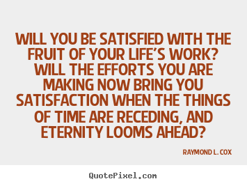 Quotes about success - Will you be satisfied with the fruit of your life's work?..