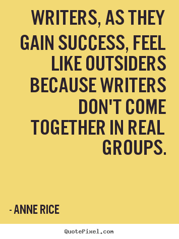 Success quotes - Writers, as they gain success, feel like outsiders because writers..