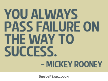 You always pass failure on the way to success. Mickey Rooney top success quotes