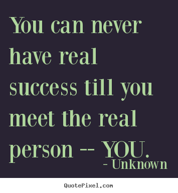 You can never have real success till you meet the real.. Unknown great success quotes