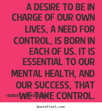 Robert Foster Bennett picture quotes - A desire to be in charge of our own lives,.. - Success quotes