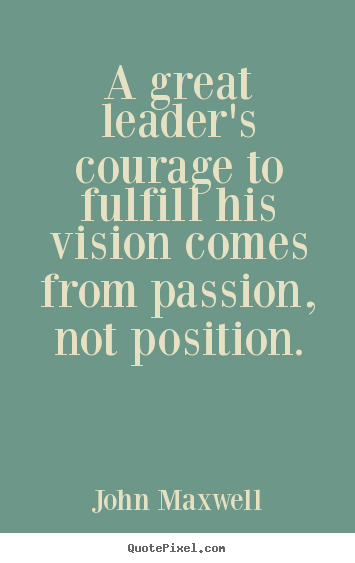 Quotes about success - A great leader's courage to fulfill his vision comes from passion, not..