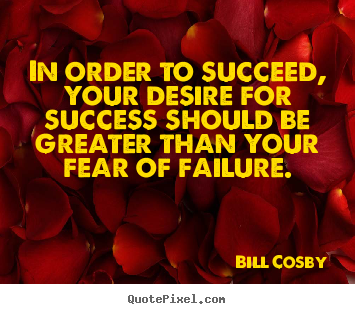 Bill Cosby picture quote - In order to succeed, your desire for success should be greater than.. - Success quotes