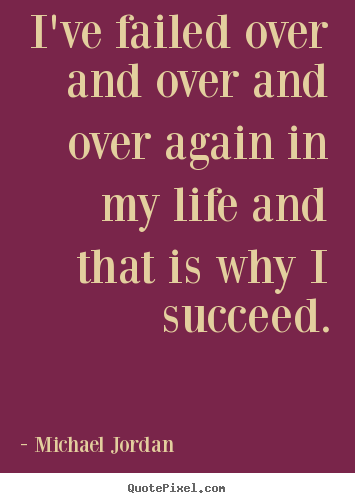 I've failed over and over and over again in my.. Michael Jordan good success quotes