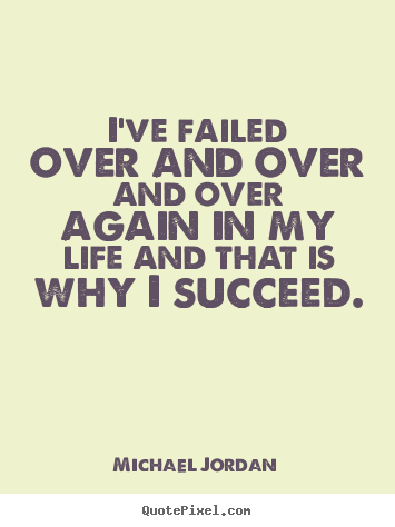 Success sayings - I've failed over and over and over again in my life..