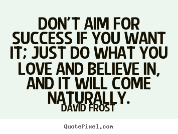 Quote about success - Don't aim for success if you want it; just do what you love and believe..