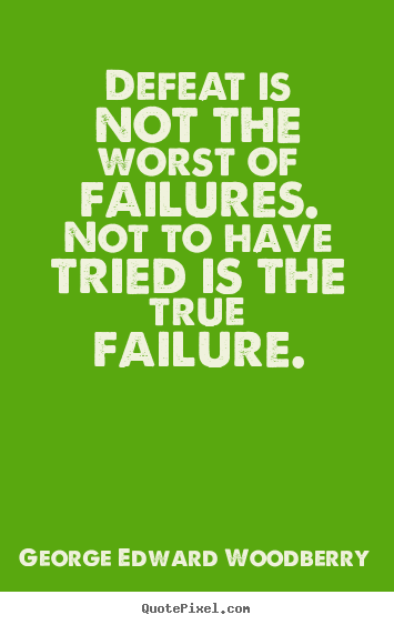 Defeat is not the worst of failures. not to have tried is the true.. George Edward Woodberry best success sayings