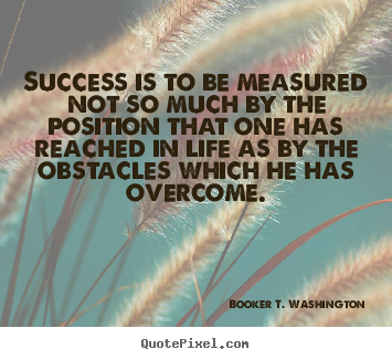 Quote about success - Success is to be measured not so much by the position..